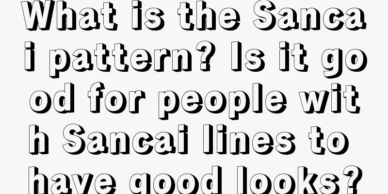 What is the Sancai pattern? Is it good for people with Sancai lines to have good looks?