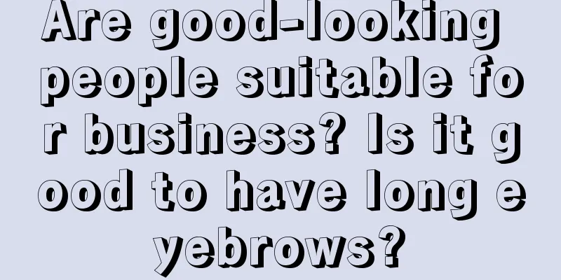 Are good-looking people suitable for business? Is it good to have long eyebrows?
