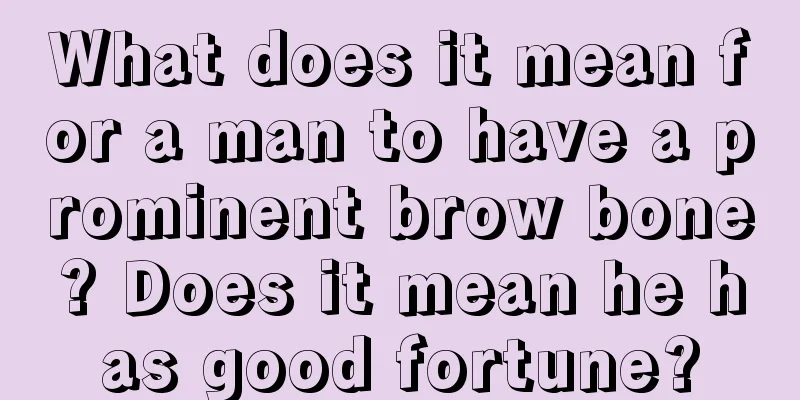 What does it mean for a man to have a prominent brow bone? Does it mean he has good fortune?