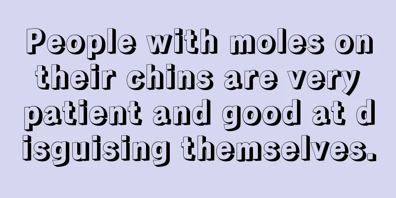 People with moles on their chins are very patient and good at disguising themselves.