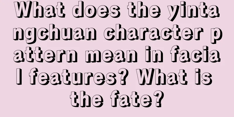 What does the yintangchuan character pattern mean in facial features? What is the fate?