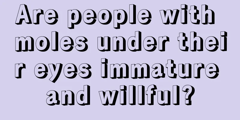 Are people with moles under their eyes immature and willful?