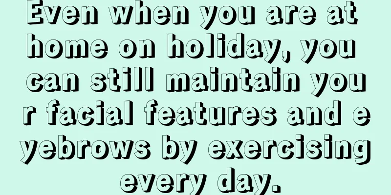 Even when you are at home on holiday, you can still maintain your facial features and eyebrows by exercising every day.