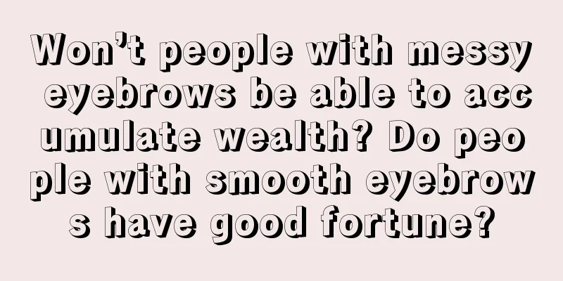 Won’t people with messy eyebrows be able to accumulate wealth? Do people with smooth eyebrows have good fortune?