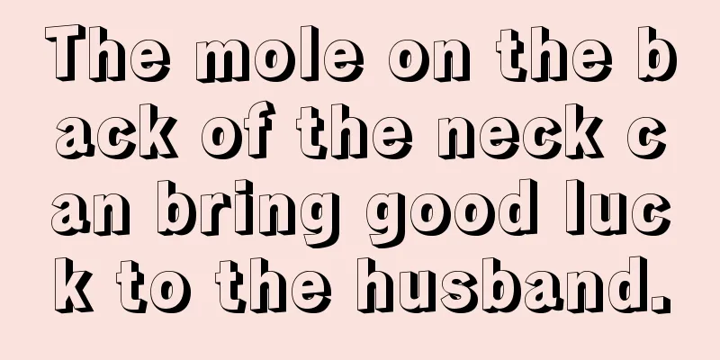 The mole on the back of the neck can bring good luck to the husband.