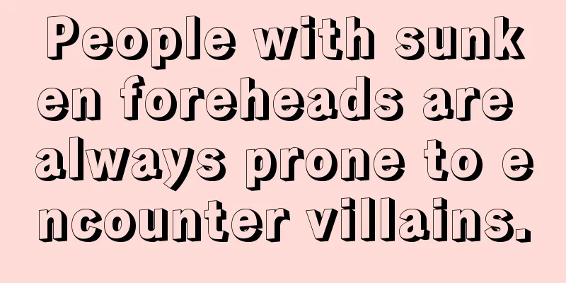 People with sunken foreheads are always prone to encounter villains.