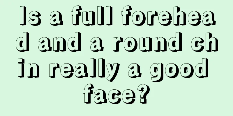 Is a full forehead and a round chin really a good face?