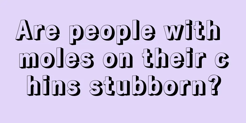 Are people with moles on their chins stubborn?