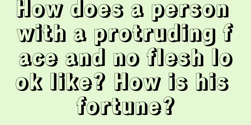 How does a person with a protruding face and no flesh look like? How is his fortune?