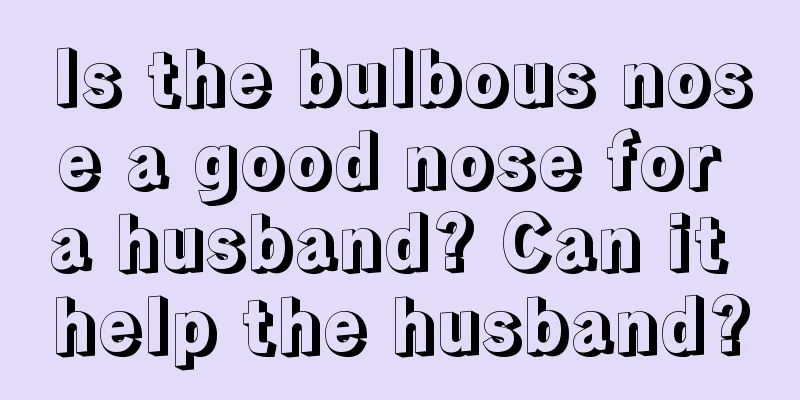 Is the bulbous nose a good nose for a husband? Can it help the husband?