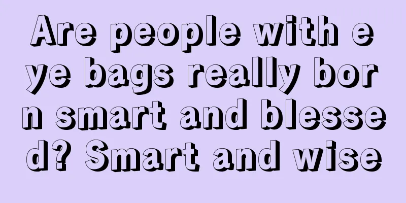 Are people with eye bags really born smart and blessed? Smart and wise