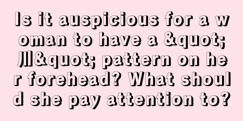 Is it auspicious for a woman to have a "川" pattern on her forehead? What should she pay attention to?