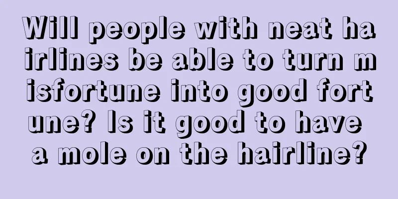 Will people with neat hairlines be able to turn misfortune into good fortune? Is it good to have a mole on the hairline?