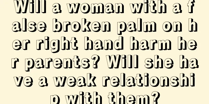 Will a woman with a false broken palm on her right hand harm her parents? Will she have a weak relationship with them?