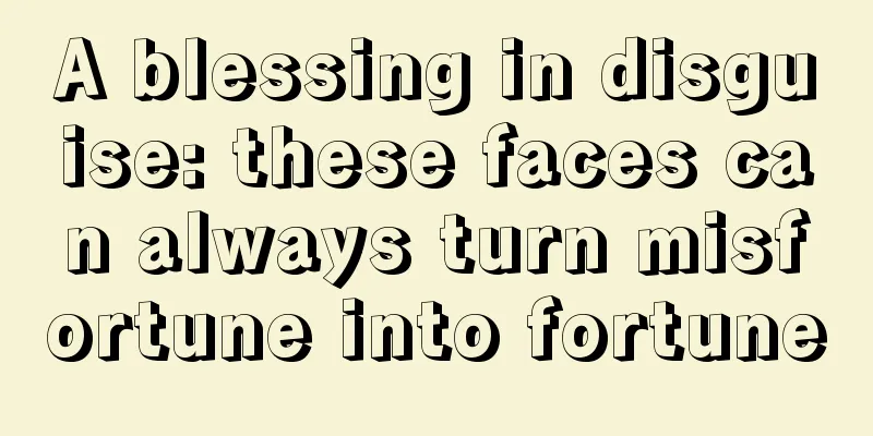 A blessing in disguise: these faces can always turn misfortune into fortune