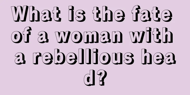 What is the fate of a woman with a rebellious head?