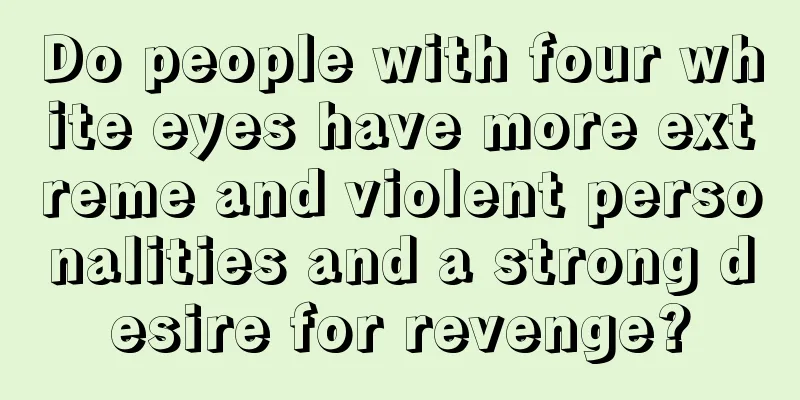 Do people with four white eyes have more extreme and violent personalities and a strong desire for revenge?