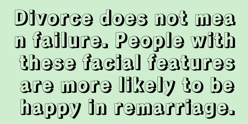 Divorce does not mean failure. People with these facial features are more likely to be happy in remarriage.