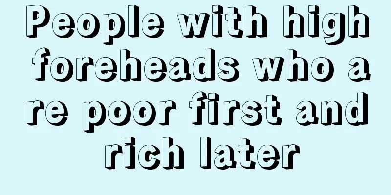 People with high foreheads who are poor first and rich later