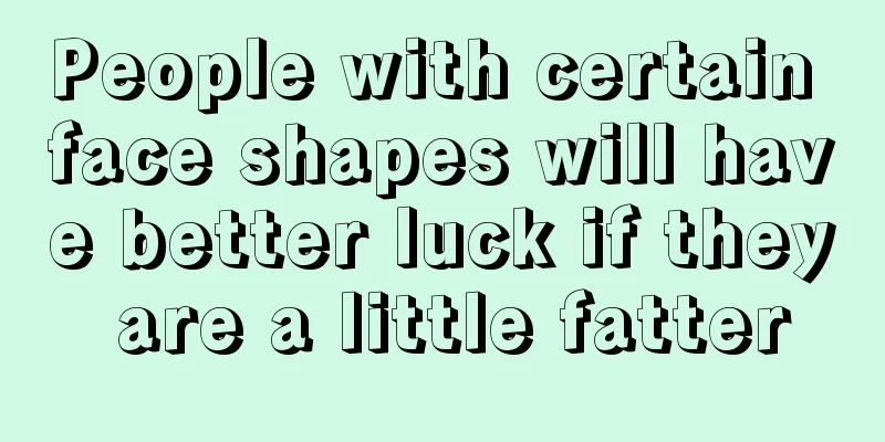 People with certain face shapes will have better luck if they are a little fatter