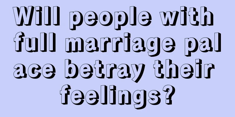 Will people with full marriage palace betray their feelings?