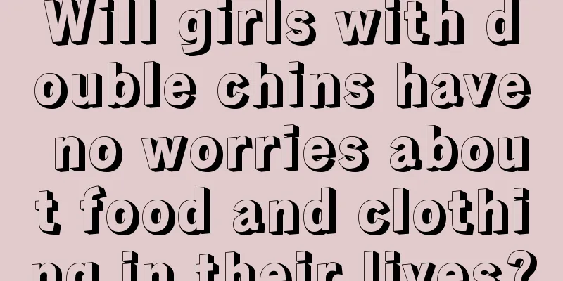 Will girls with double chins have no worries about food and clothing in their lives?