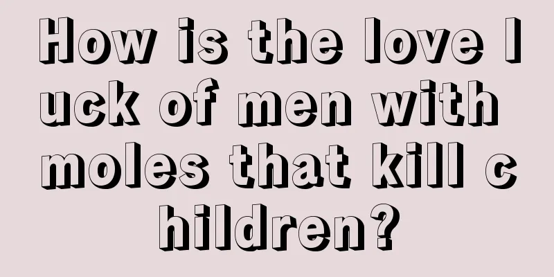 How is the love luck of men with moles that kill children?