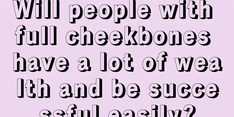 Will people with full cheekbones have a lot of wealth and be successful easily?