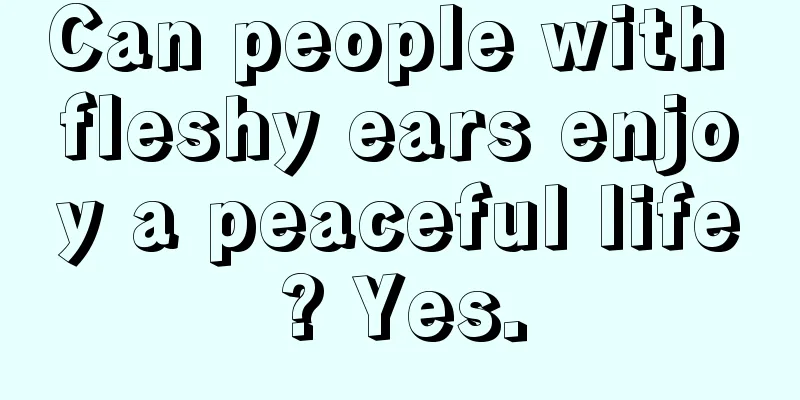 Can people with fleshy ears enjoy a peaceful life? Yes.