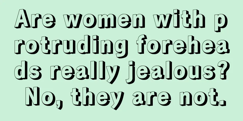 Are women with protruding foreheads really jealous? No, they are not.