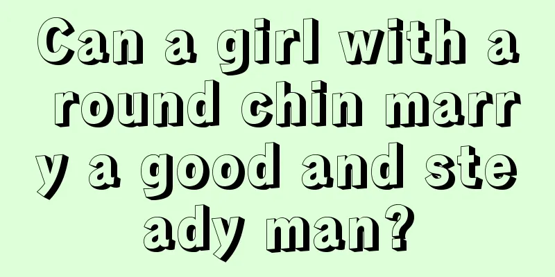 Can a girl with a round chin marry a good and steady man?
