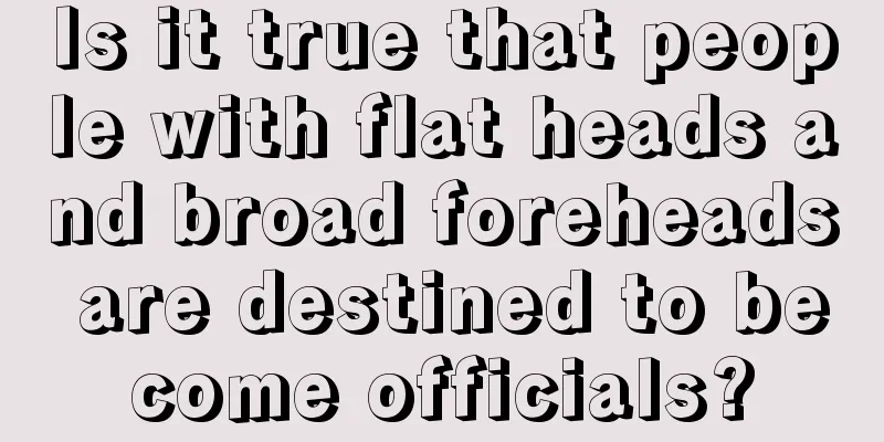 Is it true that people with flat heads and broad foreheads are destined to become officials?
