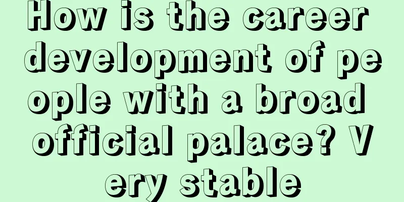 How is the career development of people with a broad official palace? Very stable