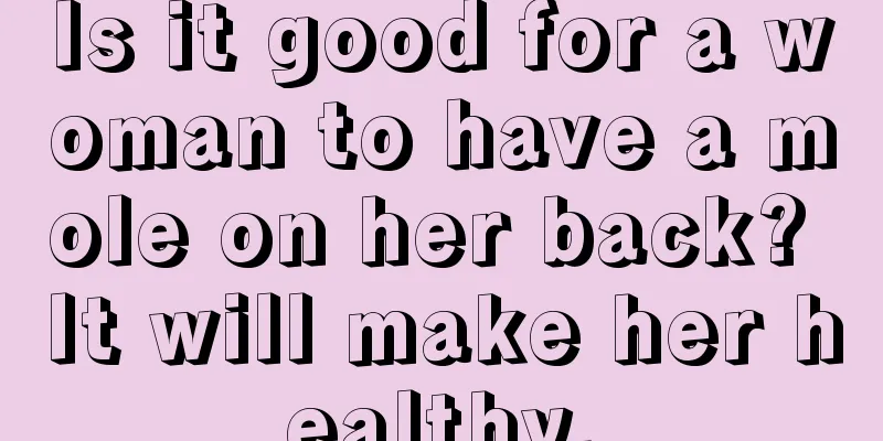 Is it good for a woman to have a mole on her back? It will make her healthy.