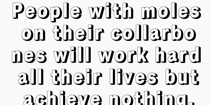 People with moles on their collarbones will work hard all their lives but achieve nothing.