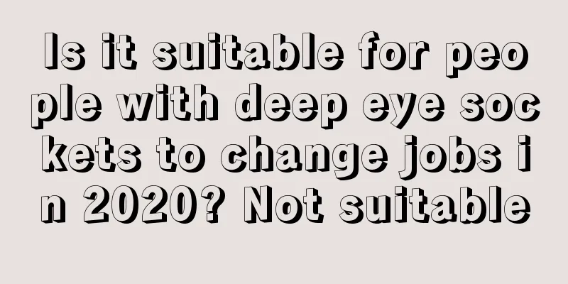 Is it suitable for people with deep eye sockets to change jobs in 2020? Not suitable