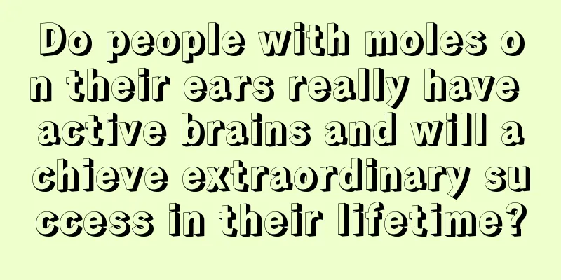 Do people with moles on their ears really have active brains and will achieve extraordinary success in their lifetime?