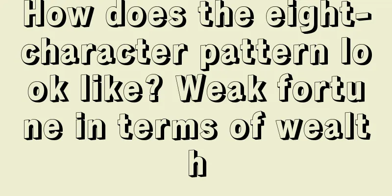 How does the eight-character pattern look like? Weak fortune in terms of wealth