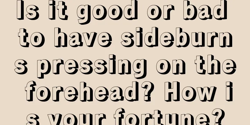 Is it good or bad to have sideburns pressing on the forehead? How is your fortune?
