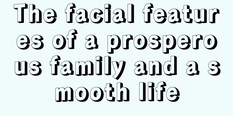 The facial features of a prosperous family and a smooth life