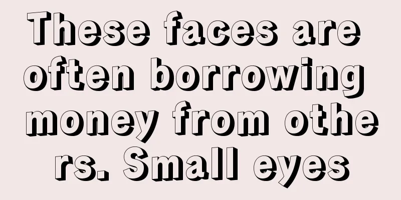 These faces are often borrowing money from others. Small eyes