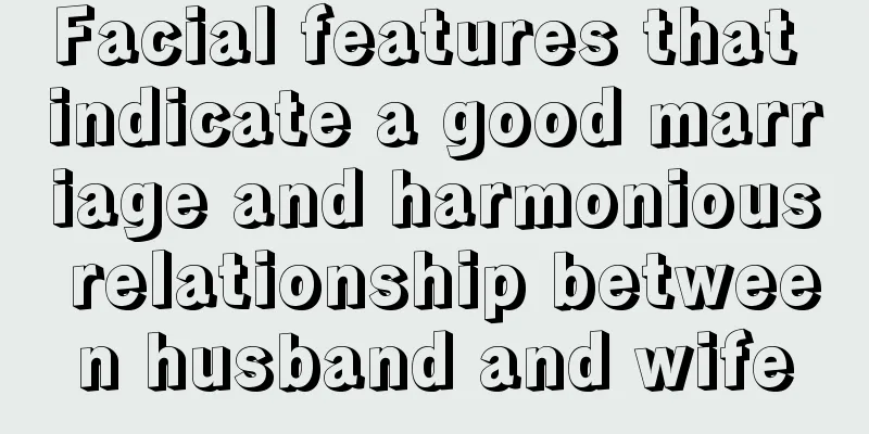 Facial features that indicate a good marriage and harmonious relationship between husband and wife