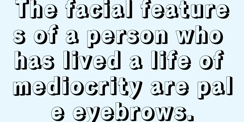 The facial features of a person who has lived a life of mediocrity are pale eyebrows.