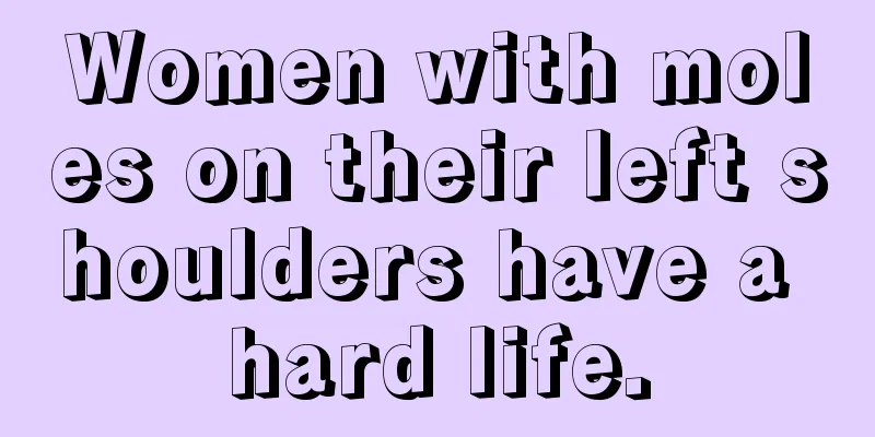 Women with moles on their left shoulders have a hard life.