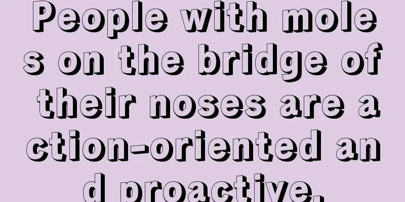 People with moles on the bridge of their noses are action-oriented and proactive.