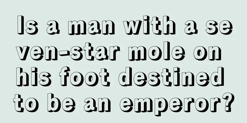 Is a man with a seven-star mole on his foot destined to be an emperor?