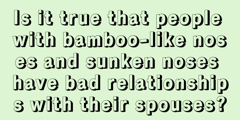 Is it true that people with bamboo-like noses and sunken noses have bad relationships with their spouses?