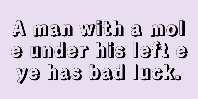 A man with a mole under his left eye has bad luck.