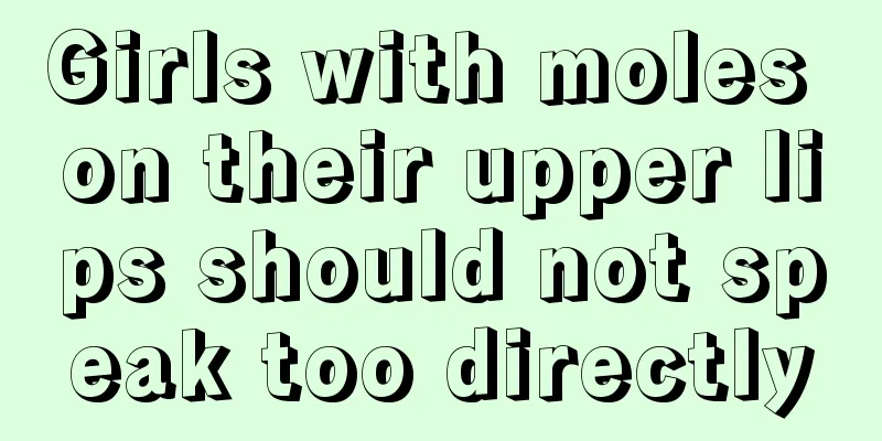 Girls with moles on their upper lips should not speak too directly