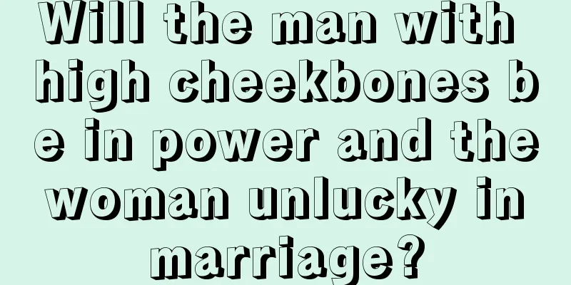 Will the man with high cheekbones be in power and the woman unlucky in marriage?